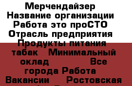 Мерчендайзер › Название организации ­ Работа-это проСТО › Отрасль предприятия ­ Продукты питания, табак › Минимальный оклад ­ 41 000 - Все города Работа » Вакансии   . Ростовская обл.,Донецк г.